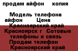 продам айфон 6S(копия) › Модель телефона ­ айфон 6 S › Цена ­ 3 000 - Красноярский край, Красноярск г. Сотовые телефоны и связь » Продам телефон   . Красноярский край